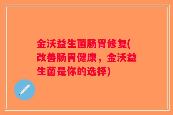 金沃益生菌肠胃修复(改善肠胃健康,金沃益生菌是你的选择) 金沃益生菌肠胃修复(改善肠胃健康,金沃益生菌是你的选择)