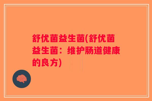 舒优菌益生菌(舒优菌益生菌:维护肠道健康的良方) 舒优菌益生菌(舒优菌益生菌:维护肠道健康的良方)