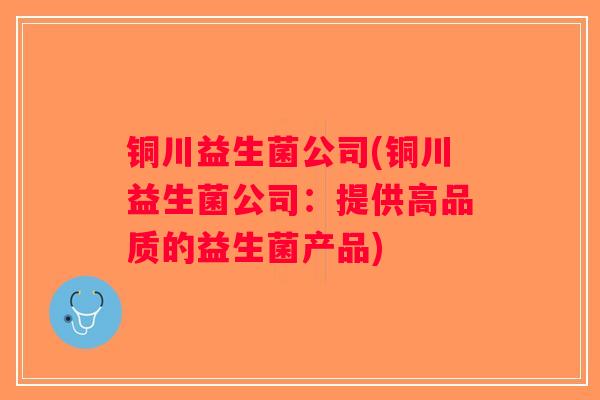 铜川益生菌公司(铜川益生菌公司:提供高品质的益生菌产品) 铜川益生菌公司(铜川益生菌公司:提供高品质的益生菌产品)