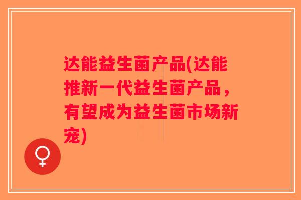 达能益生菌产品(达能推新一代益生菌产品，有望成为益生菌市场新宠)