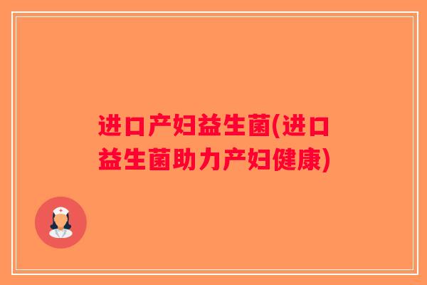 进口产妇益生菌(进口益生菌助力产妇健康) 进口产妇益生菌(进口益生菌助力产妇健康)