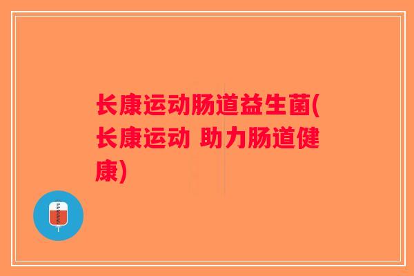 长康运动肠道益生菌(长康运动 助力肠道健康) 长康运动肠道益生菌(长康运动 助力肠道健康)
