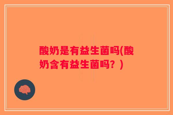 酸奶是有益生菌吗(酸奶含有益生菌吗?) 酸奶是有益生菌吗(酸奶含有益生菌吗?)