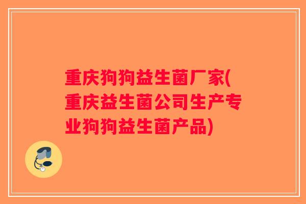 重庆狗狗益生菌厂家(重庆益生菌公司生产专业狗狗益生菌产品) 重庆狗狗益生菌厂家(重庆益生菌公司生产专业狗狗益生菌产品)