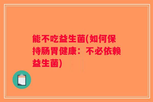 能不吃益生菌(如何保持肠胃健康:不必依赖益生菌) 能不吃益生菌(如何保持肠胃健康:不必依赖益生菌)