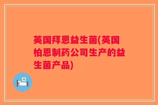 英国拜恩益生菌(英国柏恩制药公司生产的益生菌产品) 英国拜恩益生菌(英国柏恩制药公司生产的益生菌产品)