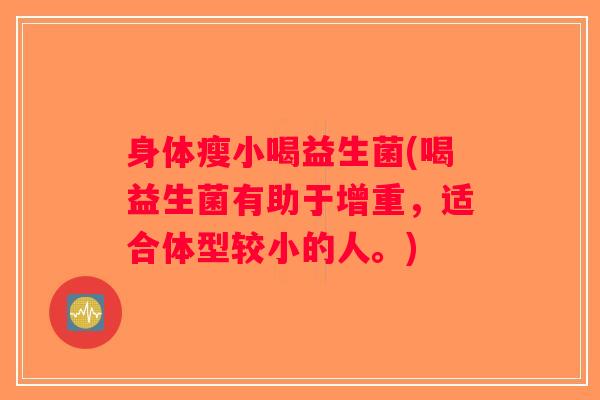 身体瘦小喝益生菌(喝益生菌有助于增重,适合体型较小的人。) 身体瘦小喝益生菌(喝益生菌有助于增重,适合体型较小的人。)
