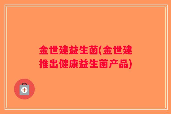 金世建益生菌(金世建推出健康益生菌产品) 金世建益生菌(金世建推出健康益生菌产品)
