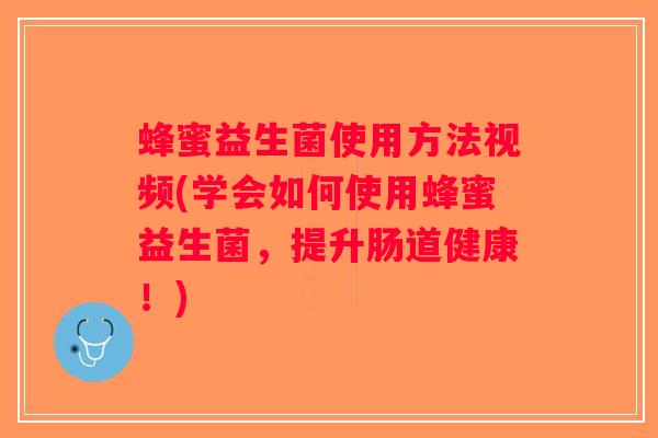 蜂蜜益生菌使用方法视频(学会如何使用蜂蜜益生菌，提升肠道健康！)
