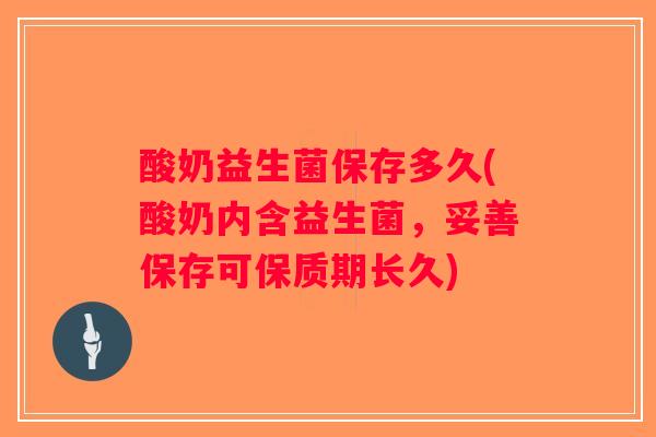 酸奶益生菌保存多久(酸奶内含益生菌，妥善保存可保质期长久)