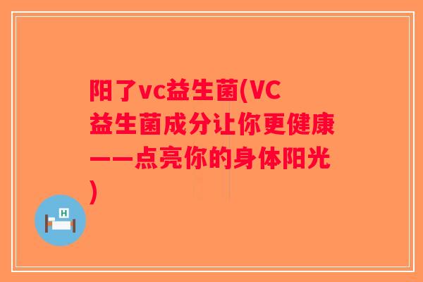 阳了vc益生菌(VC益生菌成分让你更健康——点亮你的身体阳光) 阳了vc益生菌(VC益生菌成分让你更健康——点亮你的身体阳光)