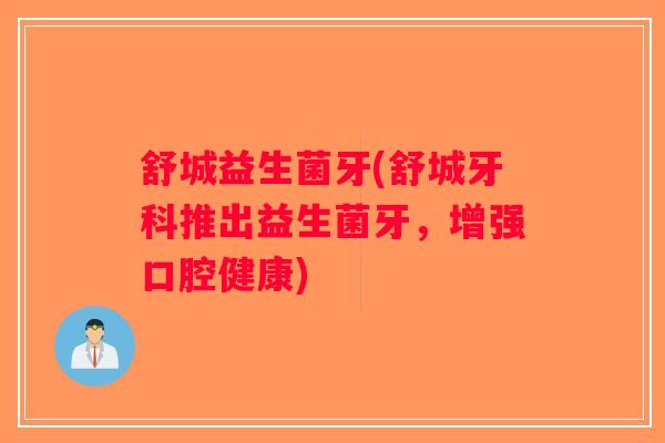 舒城益生菌牙(舒城牙科推出益生菌牙,增强口腔健康) 舒城益生菌牙(舒城牙科推出益生菌牙,增强口腔健康)