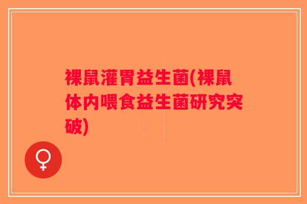 裸鼠灌胃益生菌(裸鼠体内喂食益生菌研究突破) 裸鼠灌胃益生菌(裸鼠体内喂食益生菌研究突破)