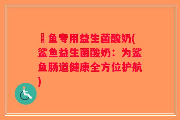 魟鱼专用益生菌酸奶(鲨鱼益生菌酸奶:为鲨鱼肠道健康全方位护航) 魟鱼专用益生菌酸奶(鲨鱼益生菌酸奶:为鲨鱼肠道健康全方位护航)