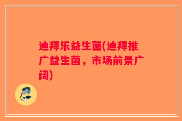 迪拜乐益生菌(迪拜推广益生菌,市场前景广阔) 迪拜乐益生菌(迪拜推广益生菌,市场前景广阔)