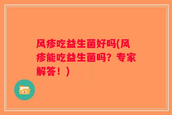风疹吃益生菌好吗(风疹能吃益生菌吗?专家解答!) 风疹吃益生菌好吗(风疹能吃益生菌吗?专家解答!)