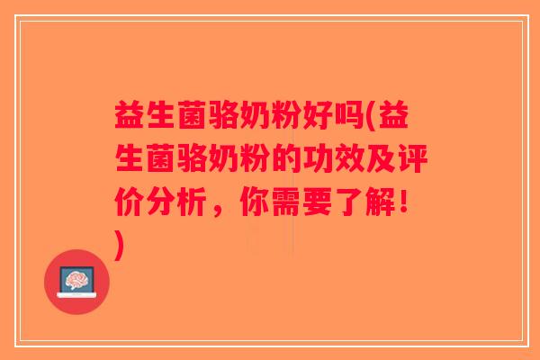 益生菌骆奶粉好吗(益生菌骆奶粉的功效及评价分析,你需要了解!) 益生菌骆奶粉好吗(益生菌骆奶粉的功效及评价分析,你需要了解!)