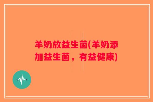 羊奶放益生菌(羊奶添加益生菌,有益健康) 羊奶放益生菌(羊奶添加益生菌,有益健康)