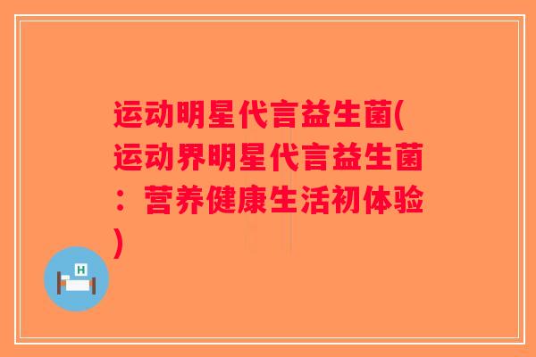运动明星代言益生菌(运动界明星代言益生菌:营养健康生活初体验) 运动明星代言益生菌(运动界明星代言益生菌:营养健康生活初体验)