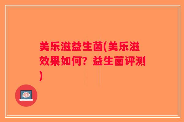 美乐滋益生菌(美乐滋效果如何?益生菌评测) 美乐滋益生菌(美乐滋效果如何?益生菌评测)