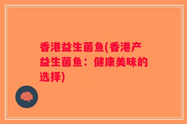 香港益生菌鱼(香港产益生菌鱼:健康美味的选择) 香港益生菌鱼(香港产益生菌鱼:健康美味的选择)