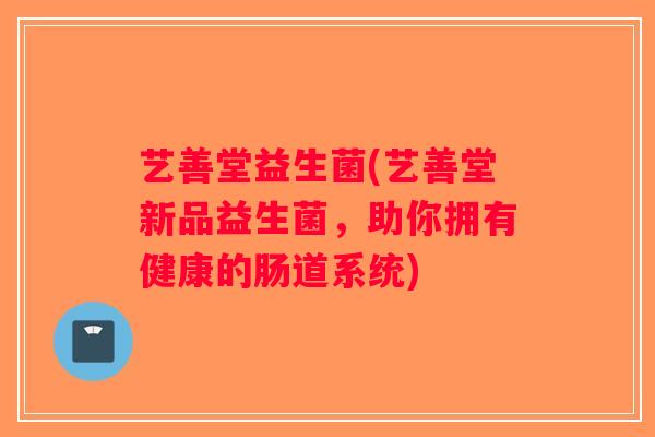 艺善堂益生菌(艺善堂新品益生菌,助你拥有健康的肠道系统) 艺善堂益生菌(艺善堂新品益生菌,助你拥有健康的肠道系统)