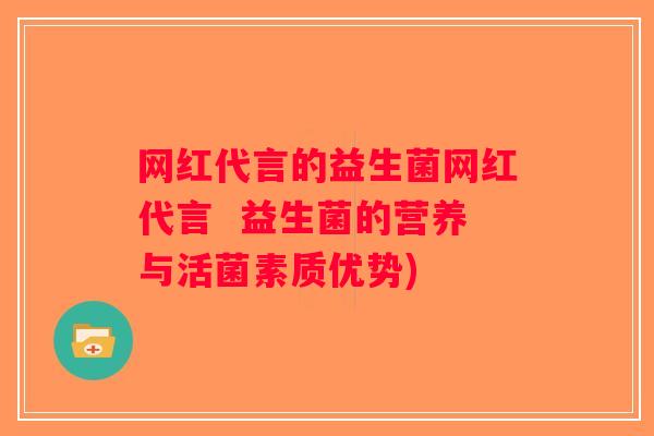 网红代言的益生菌网红代言 益生菌的营养与活菌素质优势) 网红代言的益生菌网红代言 益生菌的营养与活菌素质优势)