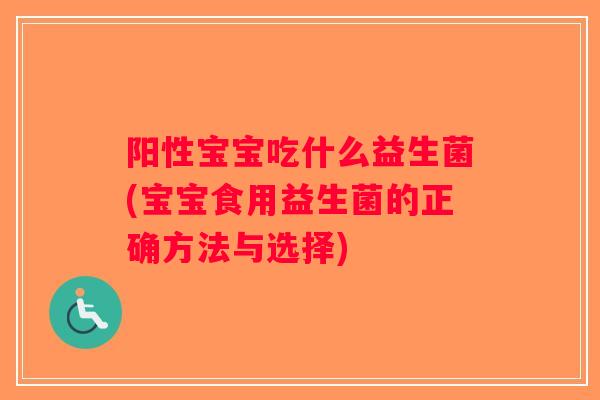 阳性宝宝吃什么益生菌(宝宝食用益生菌的正确方法与选择) 阳性宝宝吃什么益生菌(宝宝食用益生菌的正确方法与选择)