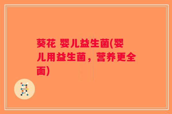 葵花 婴儿益生菌(婴儿用益生菌，营养更全面)