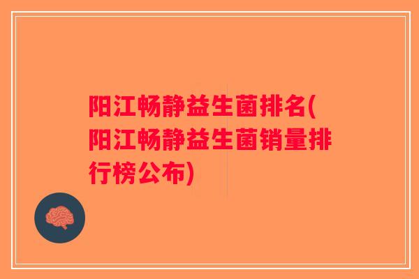 阳江畅静益生菌排名(阳江畅静益生菌销量排行榜公布) 阳江畅静益生菌排名(阳江畅静益生菌销量排行榜公布)
