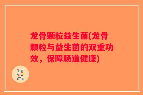 龙骨颗粒益生菌(龙骨颗粒与益生菌的双重功效，保障肠道健康)