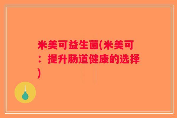 米美可益生菌(米美可:提升肠道健康的选择) 米美可益生菌(米美可:提升肠道健康的选择)