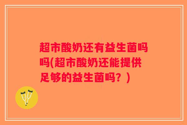 超市酸奶还有益生菌吗吗(超市酸奶还能提供足够的益生菌吗？)