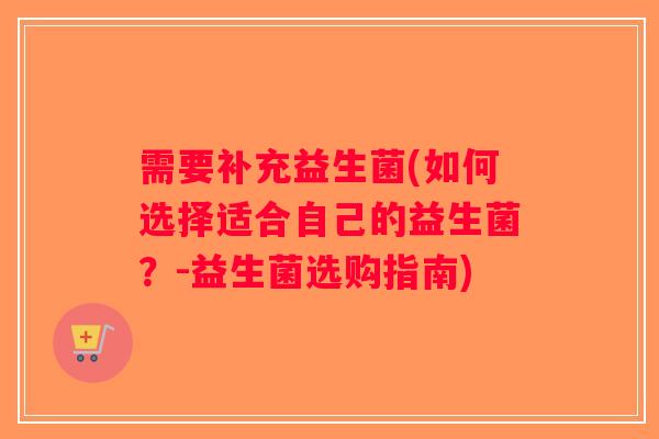 需要补充益生菌(如何选择适合自己的益生菌？-益生菌选购指南)