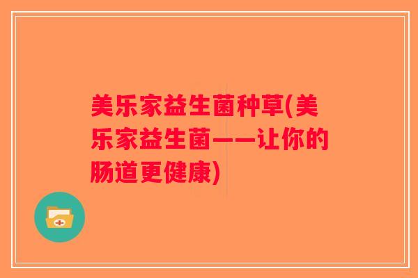 美乐家益生菌种草(美乐家益生菌——让你的肠道更健康) 美乐家益生菌种草(美乐家益生菌——让你的肠道更健康)