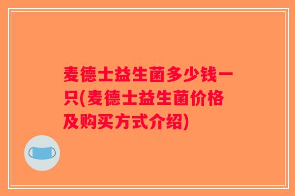 麦德士益生菌多少钱一只(麦德士益生菌价格及购买方式介绍) 麦德士益生菌多少钱一只(麦德士益生菌价格及购买方式介绍)