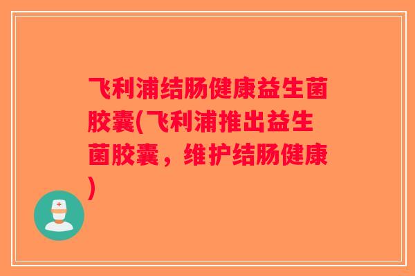 飞利浦结肠健康益生菌胶囊(飞利浦推出益生菌胶囊,维护结肠健康) 飞利浦结肠健康益生菌胶囊(飞利浦推出益生菌胶囊,维护结肠健康)
