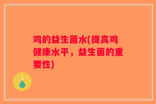 鸡的益生菌水(提高鸡健康水平,益生菌的重要性) 鸡的益生菌水(提高鸡健康水平,益生菌的重要性)