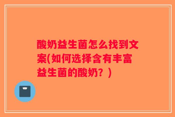 酸奶益生菌怎么找到文案(如何选择含有丰富益生菌的酸奶?) 酸奶益生菌怎么找到文案(如何选择含有丰富益生菌的酸奶?)