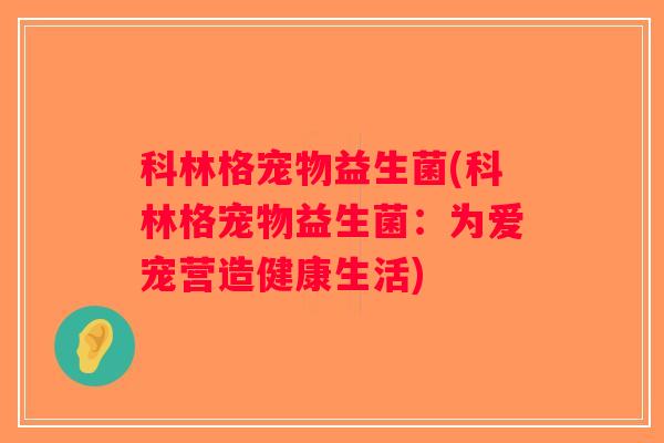 科林格宠物益生菌(科林格宠物益生菌:为爱宠营造健康生活) 科林格宠物益生菌(科林格宠物益生菌:为爱宠营造健康生活)