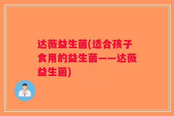 达薇益生菌(适合孩子食用的益生菌——达薇益生菌) 达薇益生菌(适合孩子食用的益生菌——达薇益生菌)