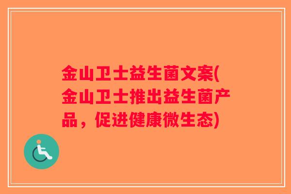 金山卫士益生菌文案(金山卫士推出益生菌产品,促进健康微生态) 金山卫士益生菌文案(金山卫士推出益生菌产品,促进健康微生态)
