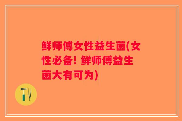 鲜师傅女性益生菌(女性必备! 鲜师傅益生菌大有可为) 鲜师傅女性益生菌(女性必备! 鲜师傅益生菌大有可为)