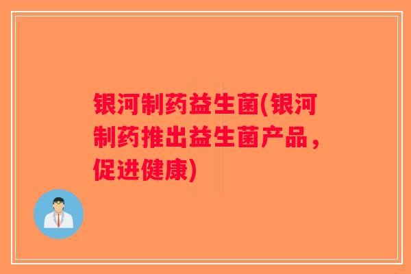 银河制药益生菌(银河制药推出益生菌产品,促进健康) 银河制药益生菌(银河制药推出益生菌产品,促进健康)