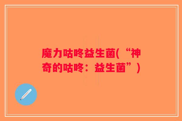魔力咕咚益生菌(“神奇的咕咚:益生菌”) 魔力咕咚益生菌(“神奇的咕咚:益生菌”)