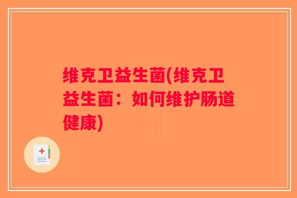 维克卫益生菌(维克卫益生菌:如何维护肠道健康) 维克卫益生菌(维克卫益生菌:如何维护肠道健康)