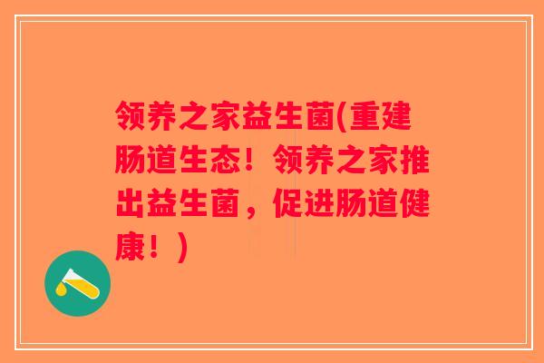 领养之家益生菌(重建肠道生态!领养之家推出益生菌,促进肠道健康!) 领养之家益生菌(重建肠道生态!领养之家推出益生菌,促进肠道健康!)