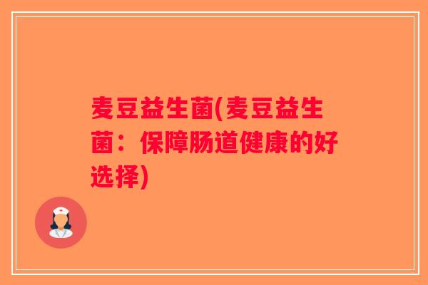 麦豆益生菌(麦豆益生菌:保障肠道健康的好选择) 麦豆益生菌(麦豆益生菌:保障肠道健康的好选择)