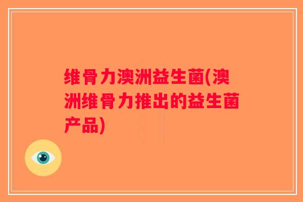 维骨力澳洲益生菌(澳洲维骨力推出的益生菌产品) 维骨力澳洲益生菌(澳洲维骨力推出的益生菌产品)