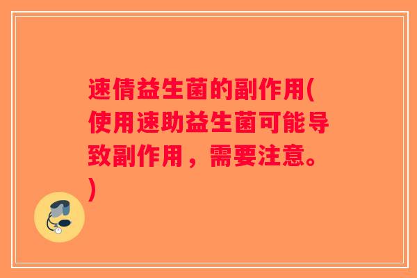 速倩益生菌的副作用(使用速助益生菌可能导致副作用,需要注意。) 速倩益生菌的副作用(使用速助益生菌可能导致副作用,需要注意。)